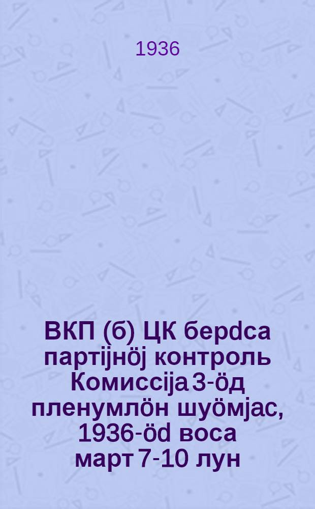 ВКП(б) ЦК берdса партijнöj контроль Комиссija 3-öд пленумлöн шуöмjac, 1936-öd воса март 7-10 лун = Постановление 3 пленума Комиссии партийного контроля при ЦК ВКП(б)