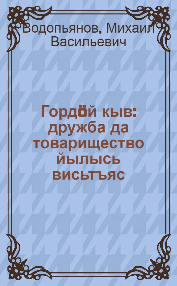 Гордöй кыв : дружба да товарищество йылысь висьтъяс : пер. с рус. = Гордое слово
