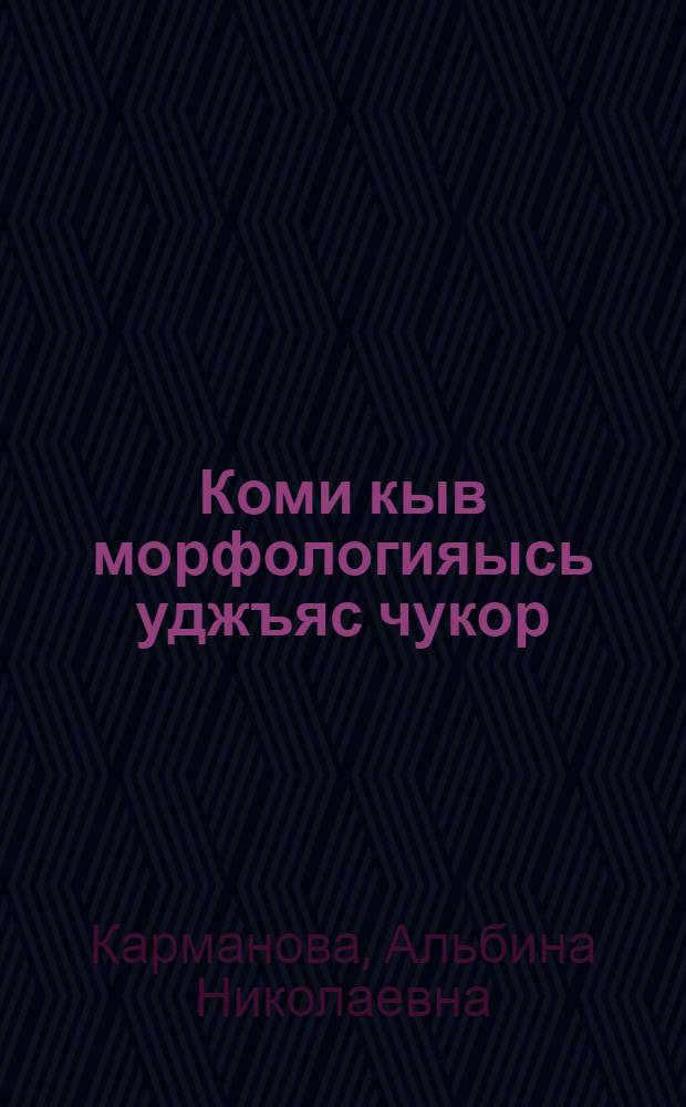 Коми кыв морфологияысь уджъяс чукор : нима кывсикасъяс = Сборник упражнений по морфологии коми языка