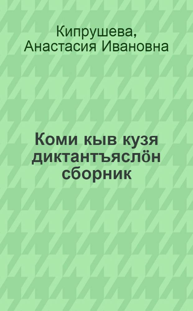 Коми кыв кузя диктантъяслöн сборник : начальнöй классъясса учительяслы пособие = Сборник диктантов по коми языку для начальных классов