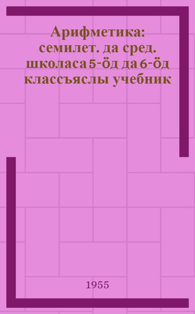 Арифметика : семилет. да сред. школаса 5-öд да 6-öд классъяслы учебник = Арифметика