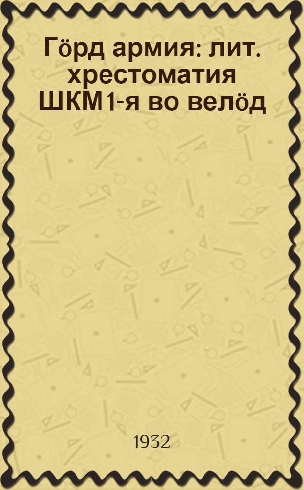 Гöрд армия : лит. хрестоматия ШКМ 1-я во велöд = Красная армия