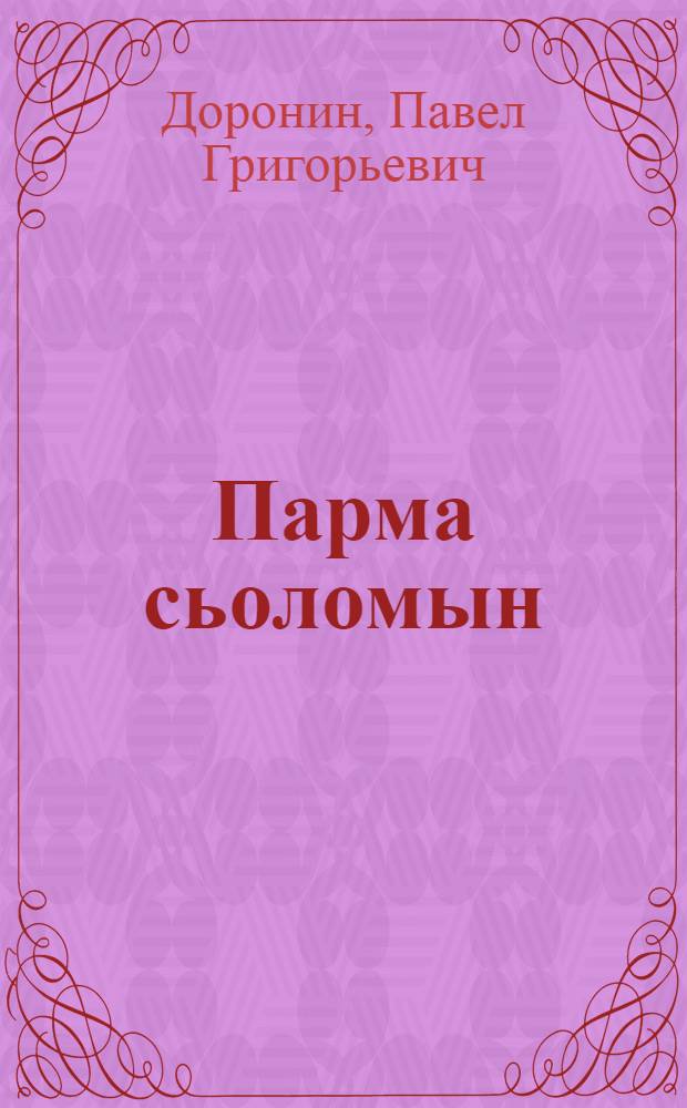 Парма сьоломын: романысь главаят; Вотчина юклöм; Розоренньо; Кык патрон: висьтъяс / Павел Доронин = В сердце Пармы