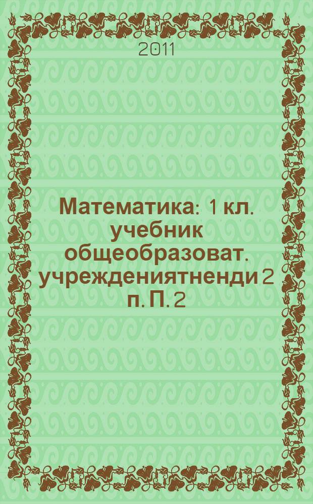Математика : 1 кл. учебник общеобразоват. учреждениятненди 2 п. П. 2