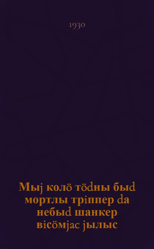 Мыj колö тödны быd мортлы трiппер dа небыd шанкер вiсöмjac jылыс = Что нужно знать о триппере и мягком шанкре