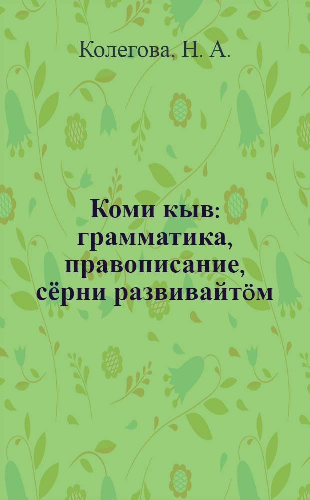 Коми кыв : грамматика, правописание, сёрни развивайт&ouml;м : нач. школаса 4-&ouml;д класслы учебник = Коми язык