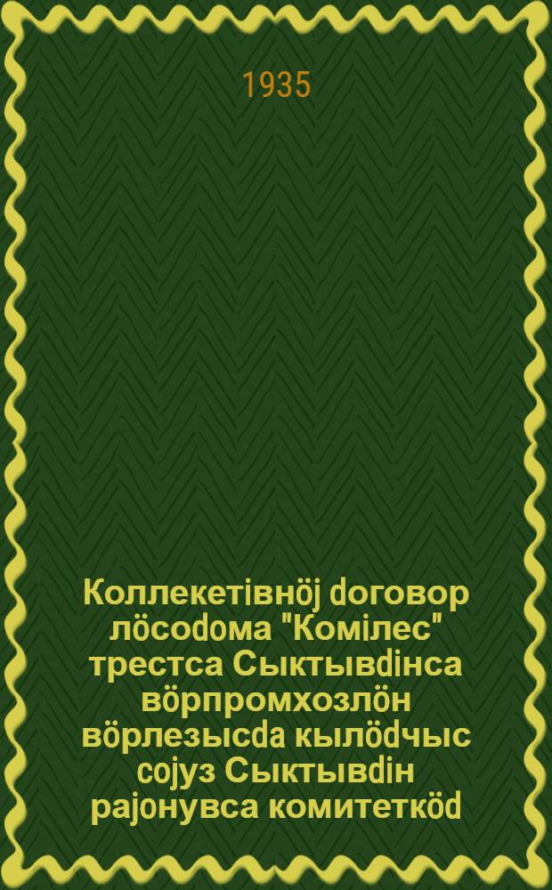 Коллекетiвн&ouml;j dоговор л&ouml;соdoма "Комiлес" трестса Сыктывdiнса в&ouml;рпромхозл&ouml;н в&ouml;рлезысda кыл&ouml;dчыс cojуз Сыктывdiн раjoнувса комитетк&ouml;d = Коллективный договор, заключенный между Сыктывдинским леспромхозом треста "Комилес" и Сыктывдинским районным комитетом союза леса и сплава