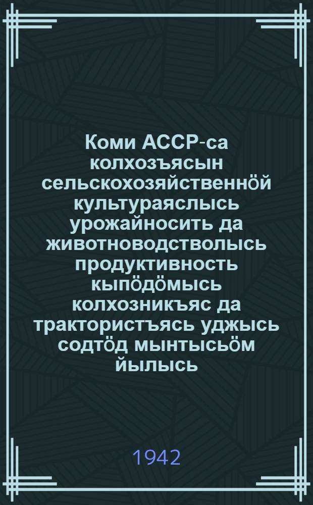 Коми АССР-са колхозъясын сельскохозяйственн&ouml;й культураяслысь урожайносить да животноводстволысь продуктивность кып&ouml;д&ouml;мысь колхозникъяс да трактористъясь уджысь содт&ouml;д мынтысь&ouml;м йылысь = О дополнительной оплате труда колхозников и трактористов в повышение урожайности сельскохозяйственный культур и продуктивности животноводства в колхозах Коми АССР