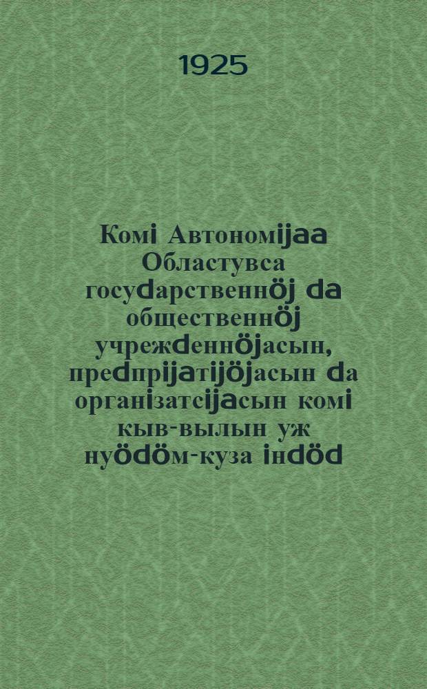 Комi Автономijaa Областувса госуdарственнöj da общественнöj учрежdеннöjасын, преdпрijaтijöjасын dа органiзатсijaсын комi кыв-вылын уж нуödöм-куза iнdöd = Инструкция по введению коми языка в государственные и общественные учреждения, предприятия и организации Автономной Области Коми