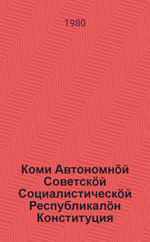 Коми Автономн&ouml;й Советск&ouml;й Социалистическ&ouml;й Республикал&ouml;н Конституция (Основн&ouml;й Закон) : примитома Коми АССР-са окмы содысь бориом Верховн&ouml;й Советл&ouml;н внеочередн&ouml;й кокъямыс&ouml;д сессия вылын 1978 вося май 23 лун&ouml; = Конституция (Основной Закон) Коми Автономной Советской Социалистической Республики