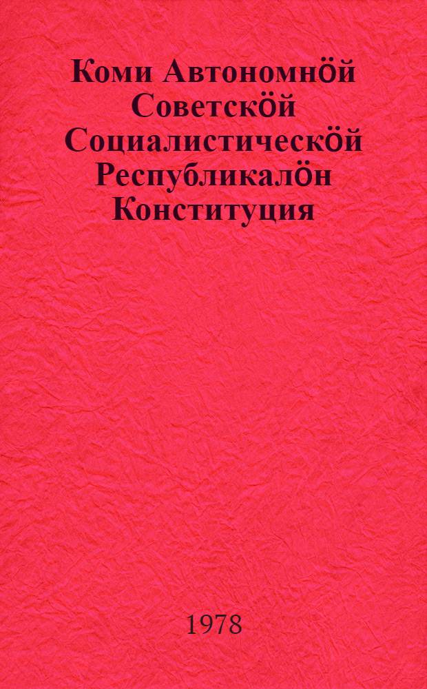 Коми Автономнöй Советскöй Социалистическöй Республикалöн Конституция (Основнöй Закон) : примитома Коми АССР-са окмысодысь борйом Верховнöй Советлöн внеочереднöй кокъямысöд сессия вылын 1978 вося май 23 лунö = Конституция (Основной Закон) Коми АССР