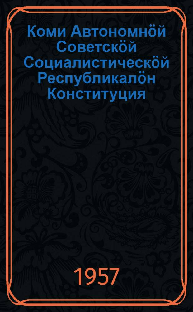 Коми Автономн&ouml;й Советск&ouml;й Социалистическ&ouml;й Республикал&ouml;н Конституция (Основной Закон) : вежлал&ouml;мъяс&ouml;н да содт&ouml;дъяс&ouml;н, кодъяс&ouml;с примитис Коми АССР-са Верховн&ouml;й Совет 1948 в. сент. 30 л., 1950 в. ноябрь 28 л., 1951 в. ноябрь 21 л., 1953 в. сен. 24 л., 1953 в. дек. 23 л., 1954 в. июнь 23 л., 1955 в. апрель 5 л., 1956 в. март 16 л = Конституция (Основной Закон) Коми Автономной Советской Социалистической Республики
