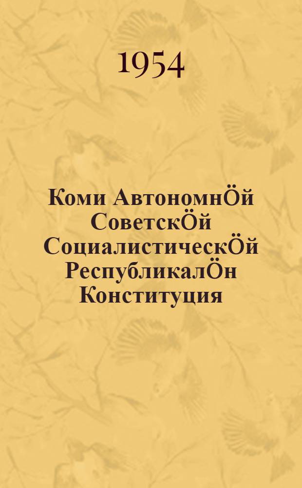 Коми Автономн&ouml;й Советск&ouml;й Социалистическ&ouml;й Республикал&ouml;н Конституция (Основной Закон) : вежлал&ouml;мъяс&ouml;н да содт&ouml;дъяс&ouml;н, кодъяс&ouml;с примитiс Коми АССР-са Верховн&ouml;й Совет 1948 вося сент. 30 лун&ouml;, 1950 вося ноябрь 28 лун&ouml;, 1951 вося ноябрь 21 лун&ouml;, 1953 вося сент. 24 лун&ouml;, 1953 вося дек. 23 лун&ouml;, 1954 вося июнь 23 лун&ouml; = Конституция (Основной Закон) Коми Автономной Советской Социалистической Республики