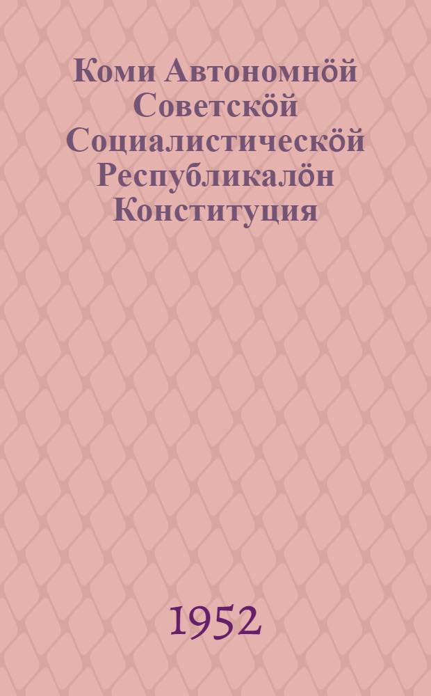 Коми Автономнöй Советскöй Социалистическöй Республикалöн Конституция (Основной Закон) : вежлалöмъясöн да содтöдъясöн, кодъясöс примитома Коми АССР-са Верховнöй Сöветöн 1948 вося сент. 30 лунö ред. комис. доклад серти, 1950 вося ноябрь 28 лунö, 1951 вося ноябрь 21 лунö = Конституция (Основной Закон) Коми Автономной Советской Социалистической Республики