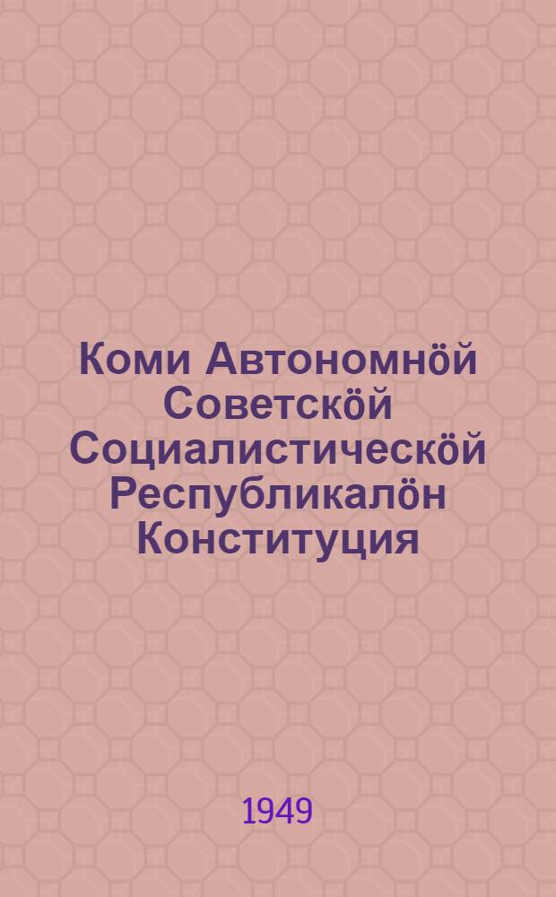 Коми Автономн&ouml;й Советск&ouml;й Социалистическ&ouml;й Республикал&ouml;н Конституция (Основной Закон) : вежлал&ouml;мъяс&ouml;н да содт&ouml;дъяс&ouml;н, кодъяс&ouml;с примитома Коми АССР-са Верховн&ouml;й С&ouml;вет&ouml;н 1948 вося сент. 30 лун&ouml; ред. комис. доклад серти = Конституция (Основной Закон) Коми Автономной Советской Социалистической Республики