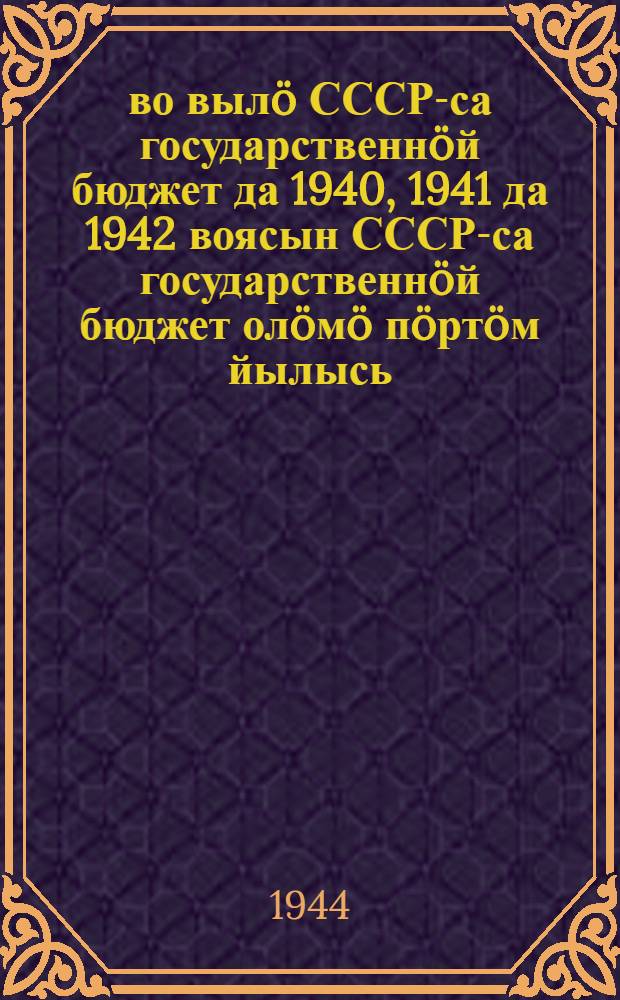 1944 во вылö СССР-са государственнöй бюджет да 1940, 1941 да 1942 воясын СССР-са государственнöй бюджет олöмö пöртöм йылысь : СССР-са 1 созыва Верховнöй Советлон Х сессия вылын Союзса Советлöн да Нац. Сов. öтувъя заседание вылын 1944 вося январь 28 лунö СССР финансъяс кузя нар. ком. доклад = О государственном бюджете СССР на 1944 год и исполнении государственного бюджета СССР за 1940, 1941 и 1942 годы