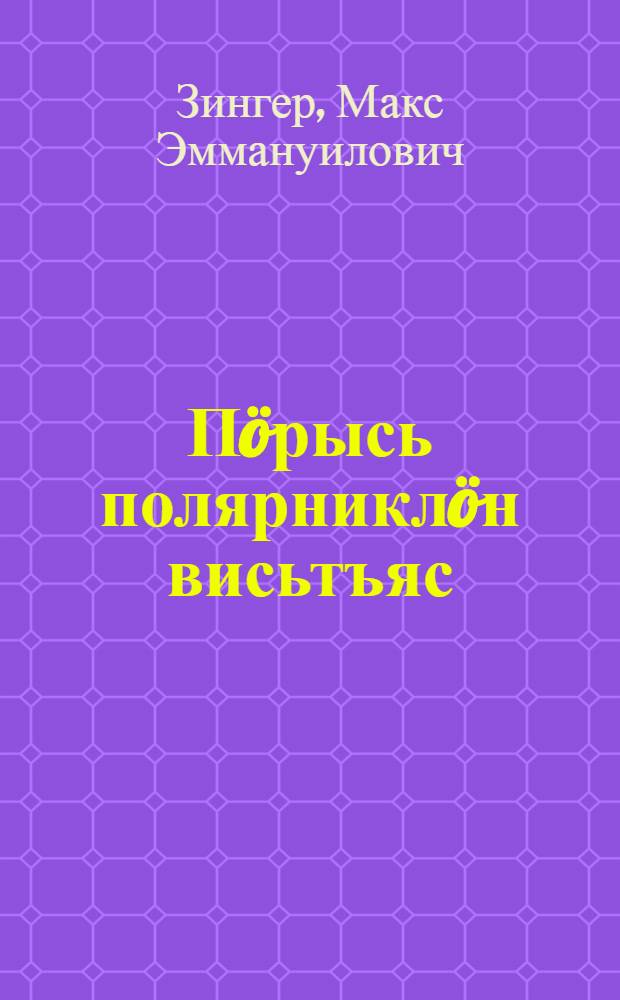Пöрысь полярниклöн висьтъяс = Рассказы старого полярника