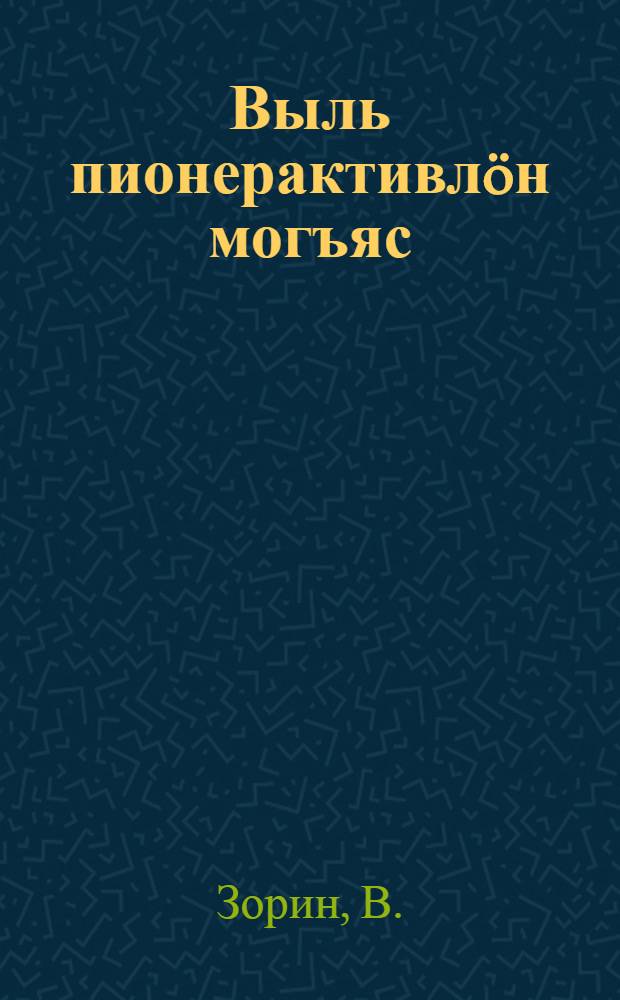 Выль пионерактивлöн могъяс = Задачи нового пионерактива