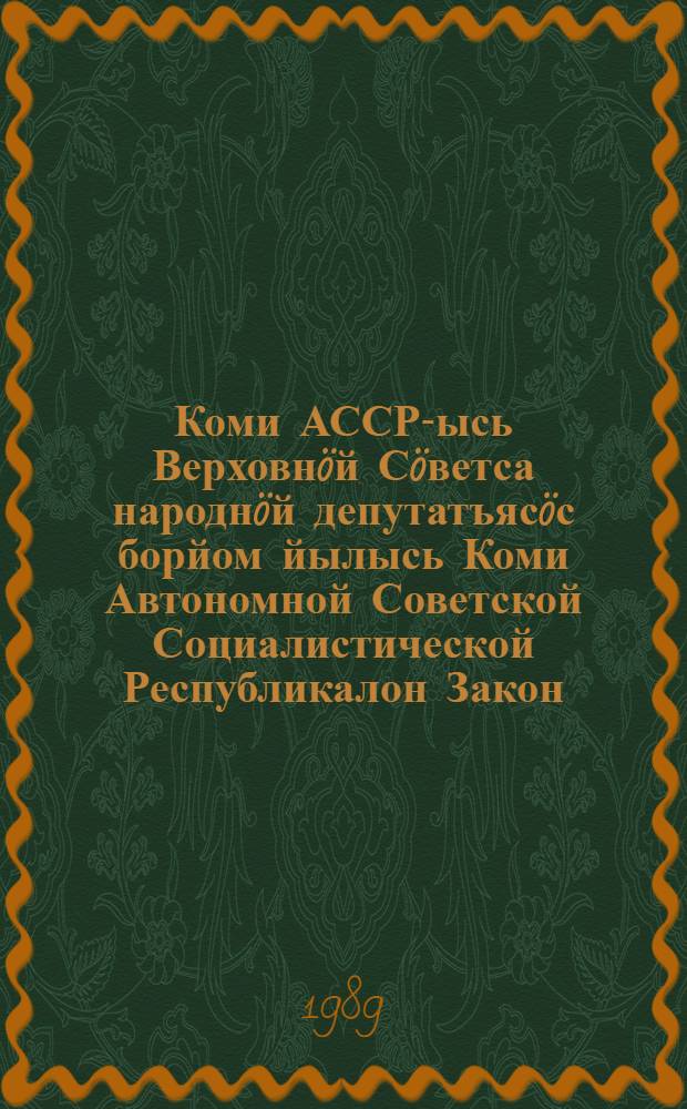 Коми АССР-ысь Верховн&ouml;й С&ouml;ветса народн&ouml;й депутатъяс&ouml;с борйом йылысь Коми Автономной Советской Социалистической Республикалон Закон : примитома Коми АССР-са дас отиодысь борйом Верховн&ouml;й С&ouml;ветл&ouml;н дас койм&ouml;д сессия вылын 1989 вося нояб. 3 лун&ouml; = Закон Коми Автономной Советской Социалистической Республики о выборах народных депутатов Верховного Совета Коми АССР