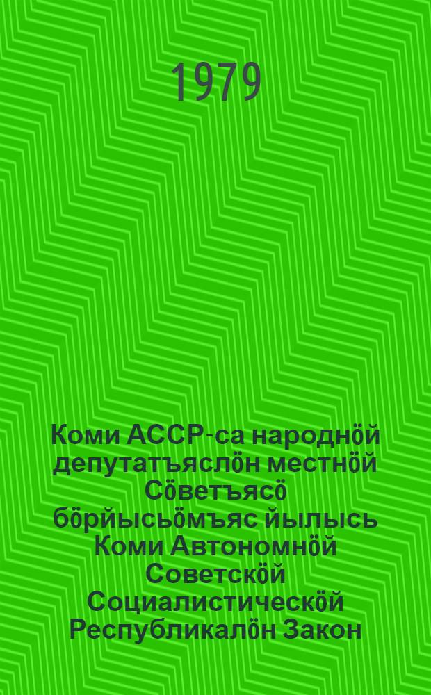 Коми АССР-са народнöй депутатъяслöн местнöй Сöветъясö бöрйысьöмъяс йылысь Коми Автономнöй Советскöй Социалистическöй Республикалöн Закон = Закон Коми Автономной Советской Социалистической Республики о выборах в местные Советы народных депутатов