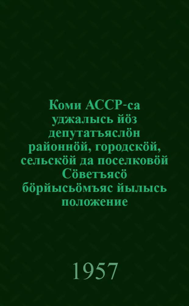 Коми АССР-са уджалысь йöз депутатъяслöн районнöй, городскöй, сельскöй да поселковöй Сöветъясö бöрйысьöмъяс йылысь положение : утвердитома Коми АССР-са Верховной Совет Президиумлон 1950 во октябрь 5 лунся Указöн : вежомъясон да содтодъясон, кодъясос пыртома Коми АССР-са Верховной Совет Президиумлон 1954 во декабрь 4 лунся да 1956 во декабрь 24 лунся Указъясöн = Положение о выборах в районные, городские, сельские и поселковые Советы депутатов трудящихся Коми АССР