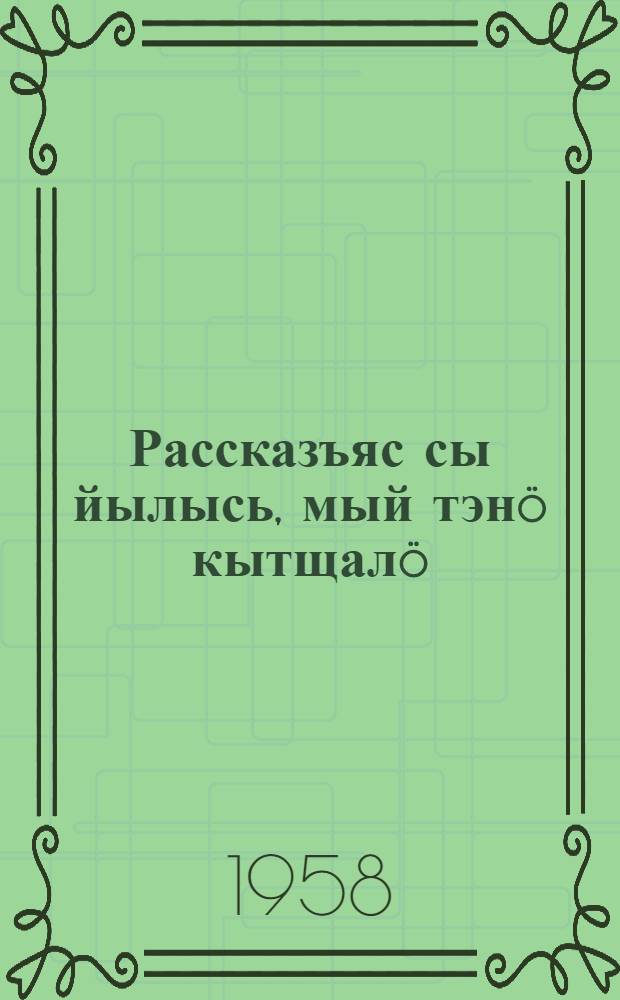 Рассказъяс сы йылысь, мый тэнö кытщалö : кыдзи артмоны миянлы коланаторъяс = Рассказ о том, что тебя окружает
