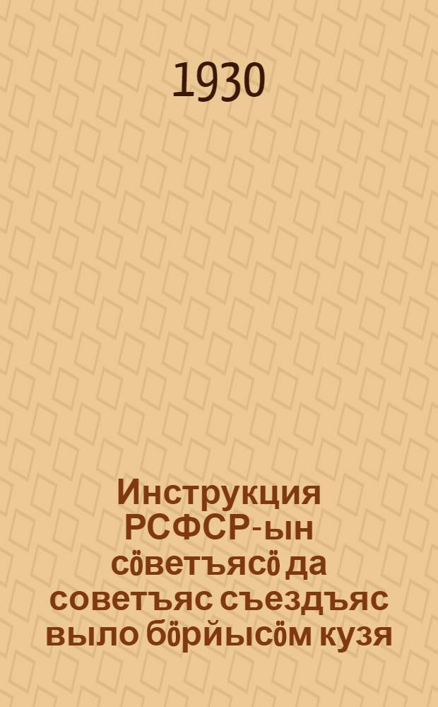 Инструкция РСФСР-ын сöветъясö да советъяс съездъяс выло бöрйысöм кузя = Инструкция о выборах в Советы и на съезды Советов РСФСР