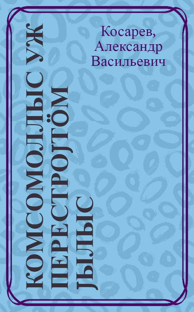 Комсомоллыс уж перестроjтöм jылыс : ВЛКСМ ЦК IX созыва XI пленум вылын dоклаd. ВЛКСМ-лыс аппарат перестроjтöм jылыс = О перестройке работы комсомола
