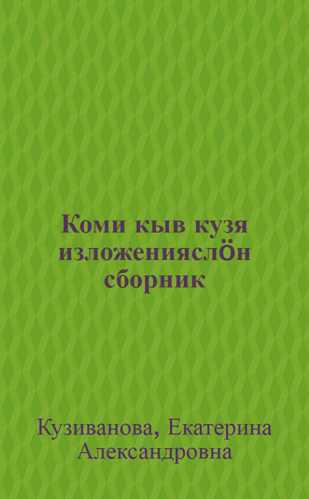 Коми кыв кузя изложенияслöн сборник : 4-6-öд класса велöдчысьяслы = Сборник изложений по коми языку для 4-6-х классов