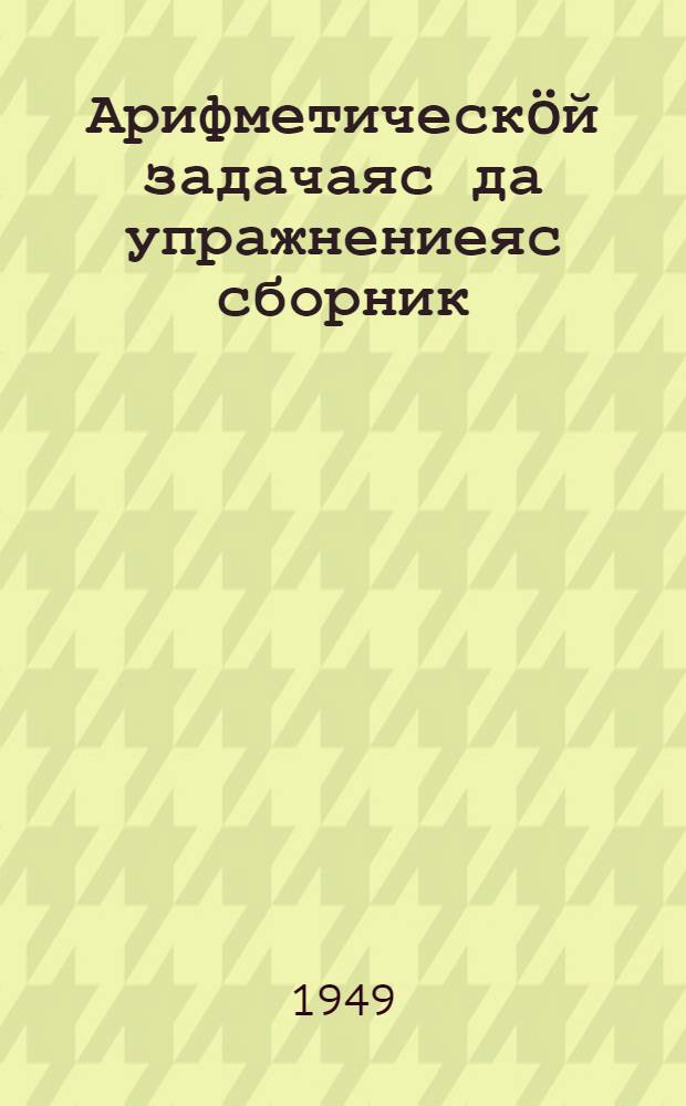 Арифметическöй задачаяс да упражнениеяс сборник : нач. школаса 1 кл = Сборник арифметических задач и упражнений