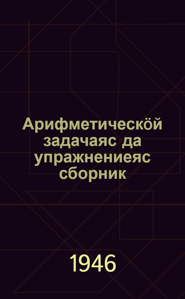 Арифметическöй задачаяс да упражнениеяс сборник : нач. школаса 1 кл = Сборник арифметических задач и упражнений