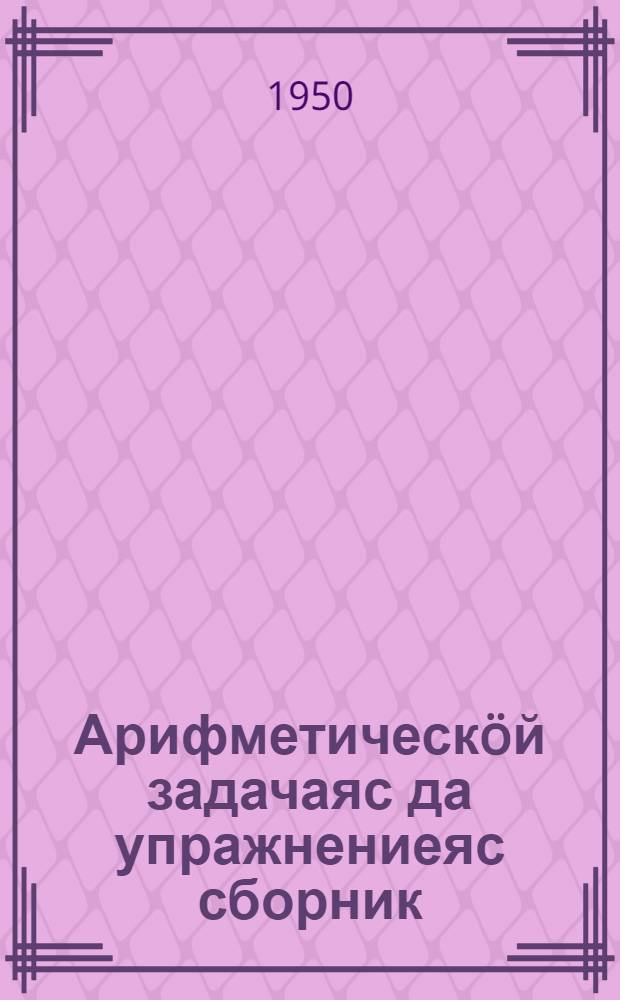 Арифметическöй задачаяс да упражнениеяс сборник : нач. школаса 2 кл = Сборник арифметических задач и упражнений