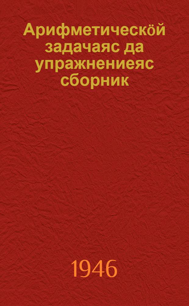Арифметическöй задачаяс да упражнениеяс сборник : нач. школаса 2 кл = Сборник арифметических задач и упражнений