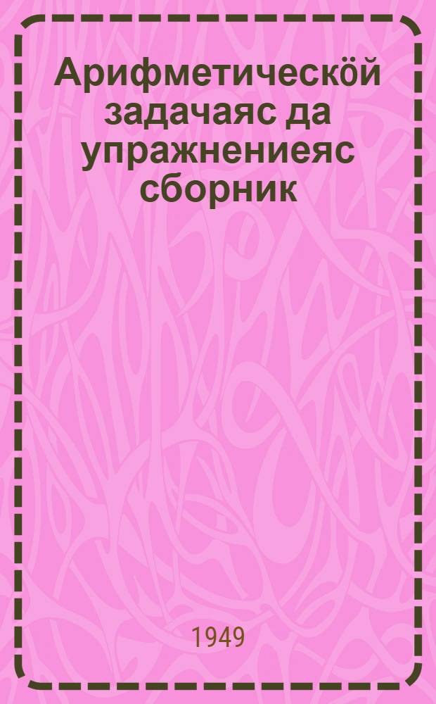 Арифметическöй задачаяс да упражнениеяс сборник : нач. школаса 4 кл = Сборник арифметических задач и упражнений