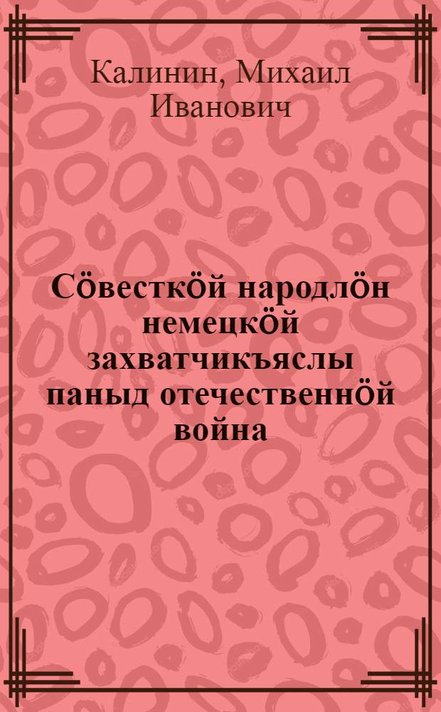 Сöвесткöй народлöн немецкöй захватчикъяслы паныд отечественнöй война = Отечественная война советского народа против намецких захватчиков
