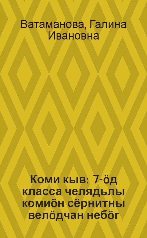 Коми кыв : 7-öд класса челядьлы комиöн сёрнитны велöдчан небöг = Коми язык