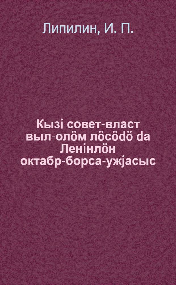 Кызi совет-власт выл-олöм лöсödö dа Ленiнлöн октабр-борса-ужjасыс = Как советская власть строит новую жизнь и работа Ленина после Октября
