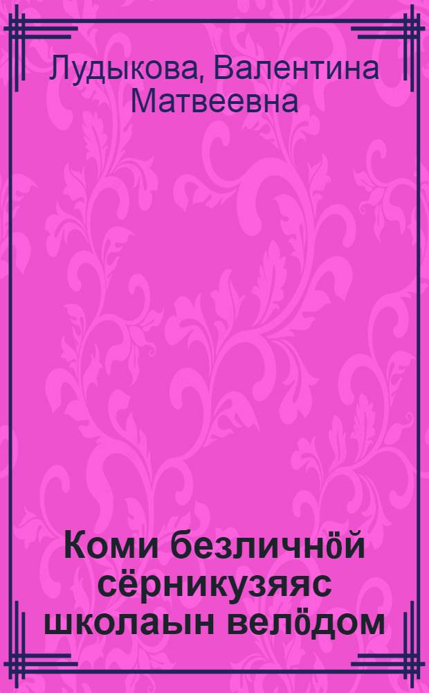 Коми безличнöй сёрникузяяс школаын велöдом = Изучение безличных предложений на уроках коми языка