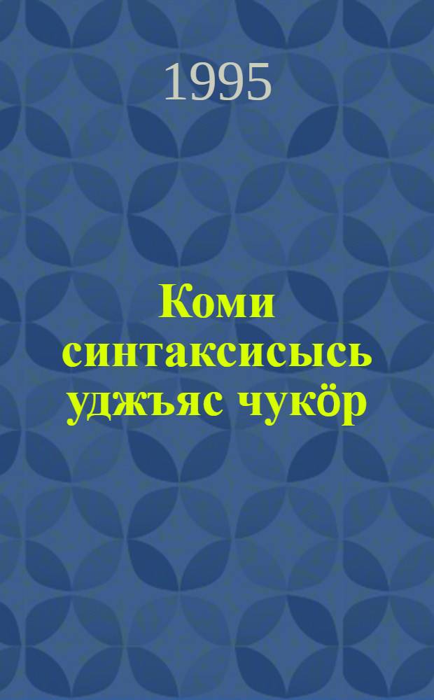 Коми синтаксисысь уджъяс чукöр : кывтэчас да простöй сёрникузя = [Сборник упражнений по синтаксису коми языка