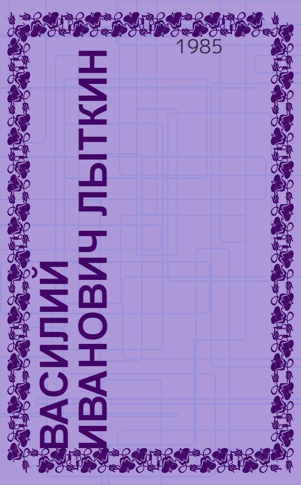 Василий Иванович Лыткин : памятка для учащихся мл., сред. и ст. школ. возраста