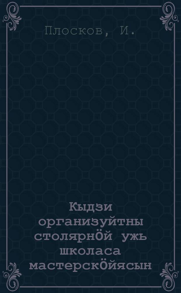 Кыдзи организуйтны столярнöй ужь школаса мастерскöйясын = Столярные работы в школьных мастерских
