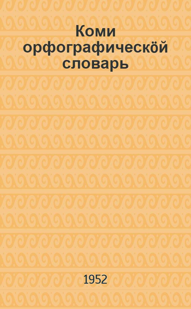 Коми орфографическöй словарь : справочник : проект = Коми орфографический словарь