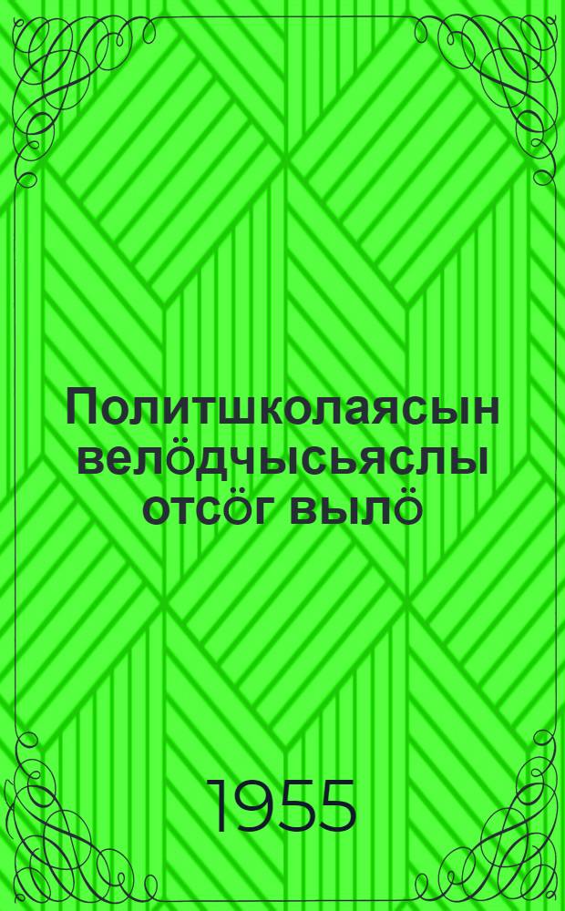Политшколаясын вел&ouml;дчысьяслы отс&ouml;г выл&ouml; : учеб. пособие = В помощь слушателям политшкол