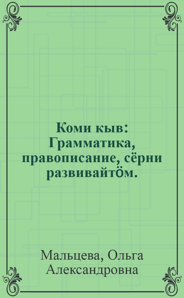 Коми кыв : Грамматика, правописание, сёрни развивайтöм. : нач. школаса подготовит. классын велöдчысьяслы учебник = Коми язык