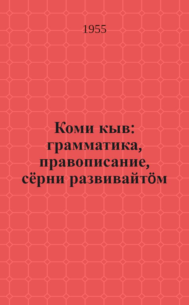 Коми кыв : грамматика, правописание, сёрни развивайтöм : нач. школаса 1 класслы учебник = Коми язык