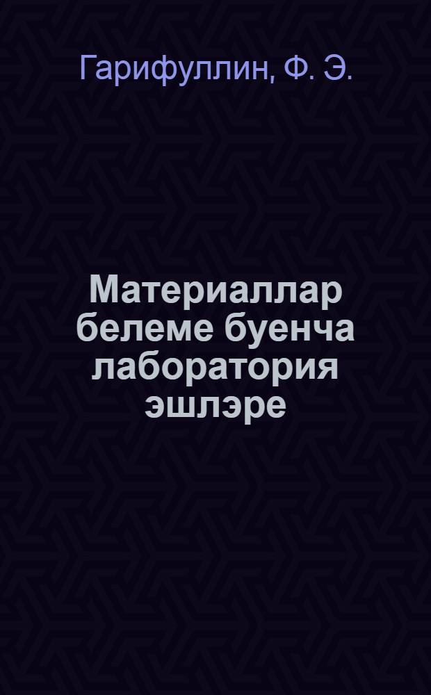 Материаллар белеме буенча лаборатория эшлэре : Уку ярд = [Лабораторные работы по материаловедению]