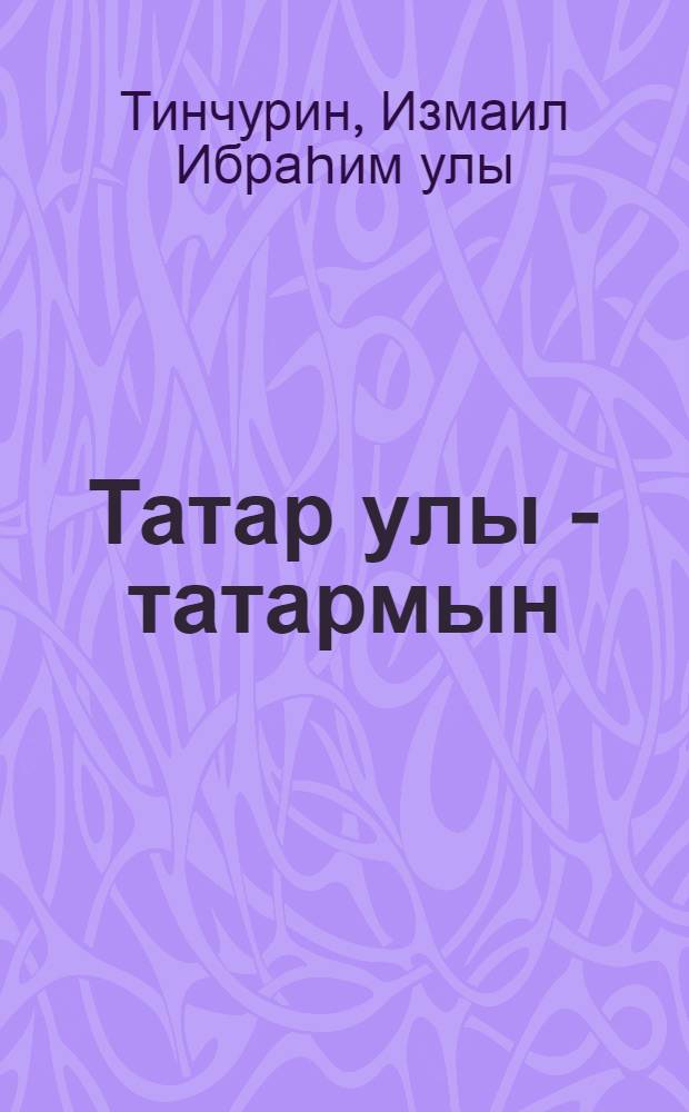 Татар улы - татармын = Я - сын великого татарского народа = Я - сын великого татарского народа