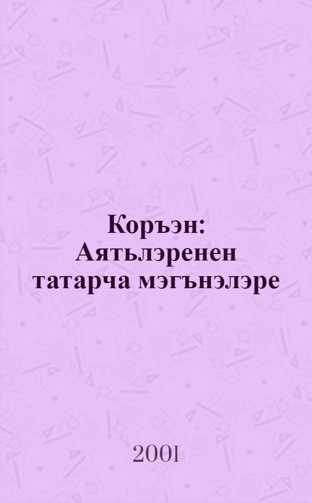 Коръэн : Аятьлэренен татарча мэгънэлэре = Коран