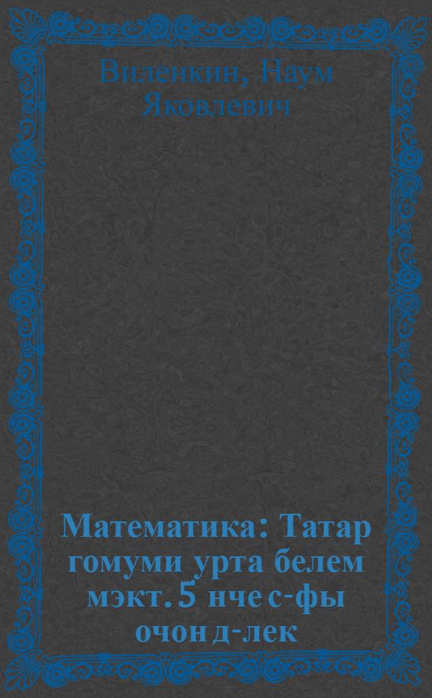 Математика : Татар гомуми урта белем мэкт. 5 нче с-фы очон д-лек = Математика