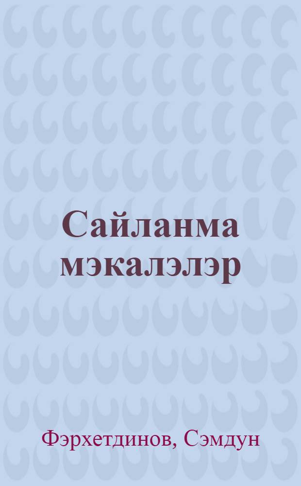 Сайланма мэкалэлэр = [Избранные статьи]